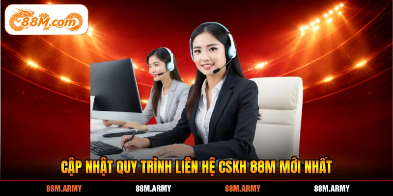 Cập nhật quy trình liên hệ CSKH 88M mới nhất