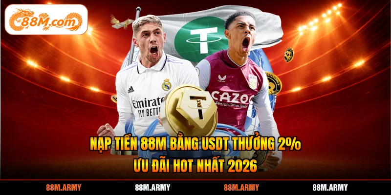 Nạp Tiền 88M Bằng USDT Thưởng 2% - Ưu Đãi Hot Nhất 2026